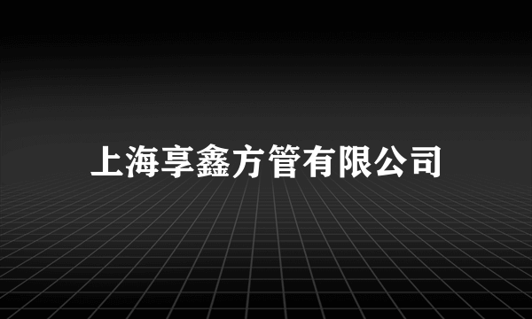 上海享鑫方管有限公司