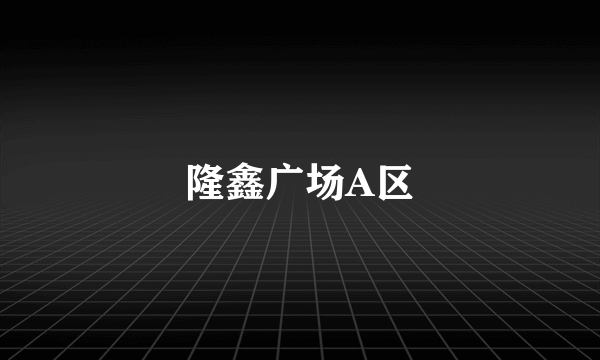 隆鑫广场A区