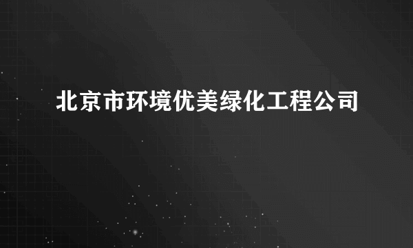 北京市环境优美绿化工程公司