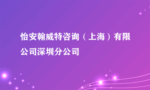 怡安翰威特咨询（上海）有限公司深圳分公司