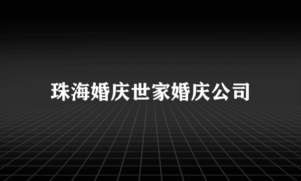 珠海婚庆世家婚庆公司