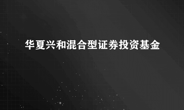 华夏兴和混合型证券投资基金