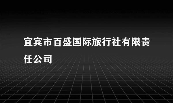 宜宾市百盛国际旅行社有限责任公司