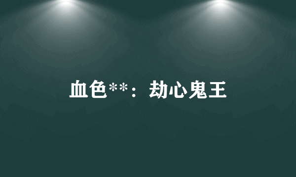 血色**：劫心鬼王