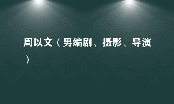 周以文（男编剧、摄影、导演）
