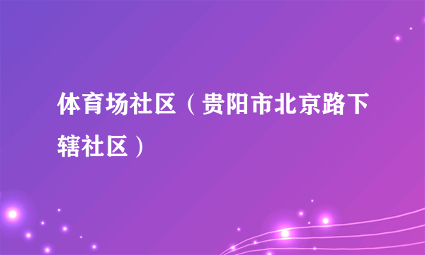 体育场社区（贵阳市北京路下辖社区）