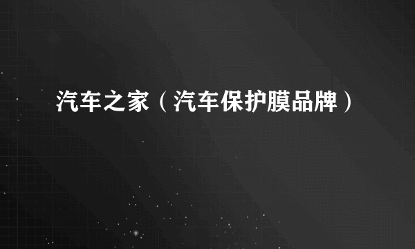 汽车之家（汽车保护膜品牌）