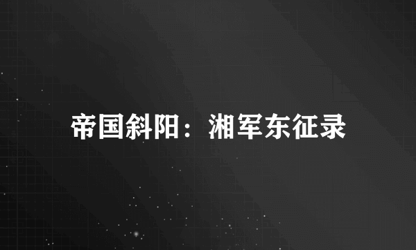 帝国斜阳：湘军东征录