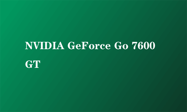 NVIDIA GeForce Go 7600 GT