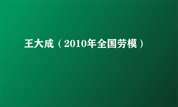 王大成（2010年全国劳模）