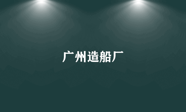 广州造船厂