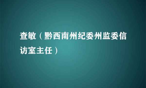 查敏（黔西南州纪委州监委信访室主任）
