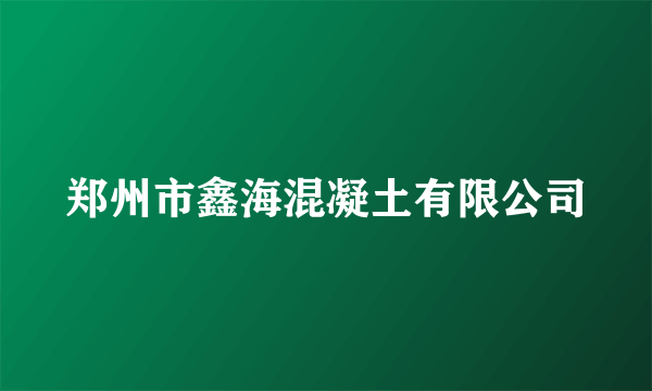 郑州市鑫海混凝土有限公司