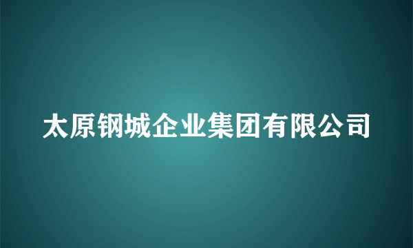 太原钢城企业集团有限公司