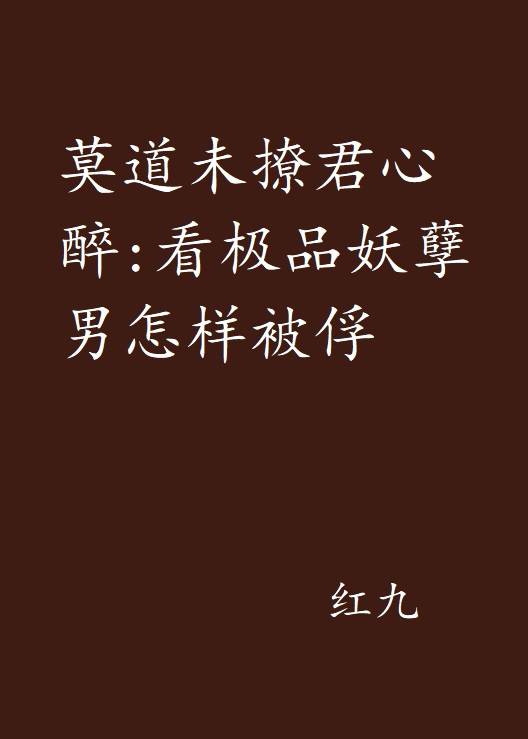 莫道未撩君心醉：看极品妖孽男怎样被俘