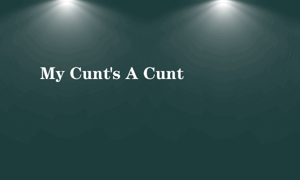 My Cunt's A Cunt