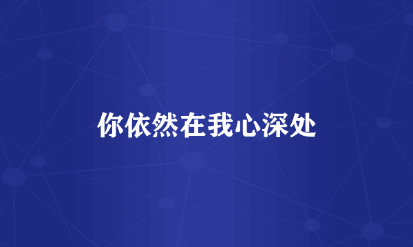 你依然在我心深处