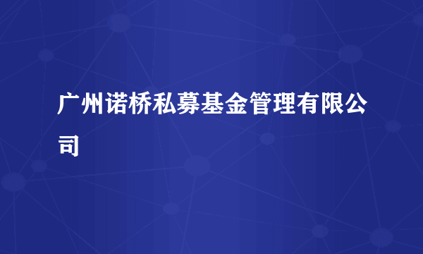 广州诺桥私募基金管理有限公司