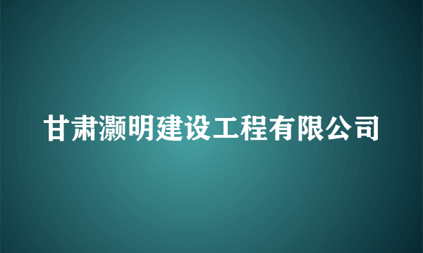 甘肃灏明建设工程有限公司