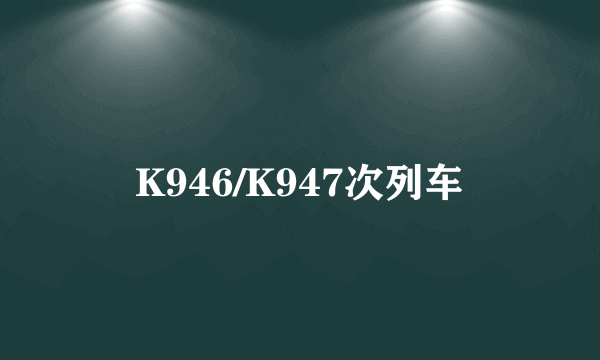 K946/K947次列车