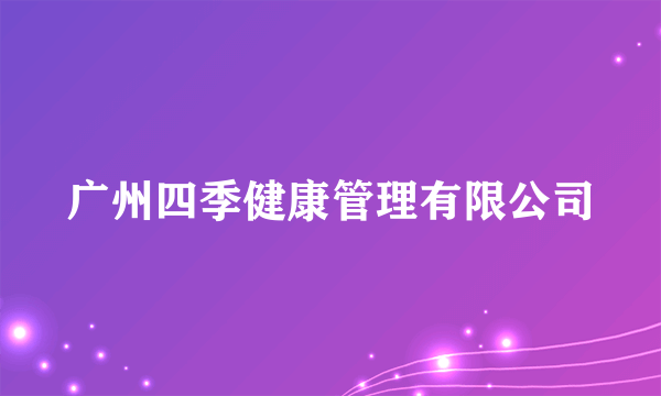 广州四季健康管理有限公司