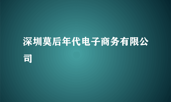 深圳莫后年代电子商务有限公司