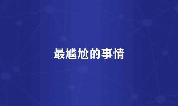最尴尬的事情