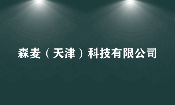 森麦（天津）科技有限公司