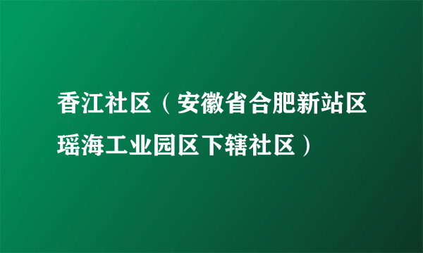 香江社区（安徽省合肥新站区瑶海工业园区下辖社区）