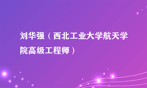 刘华强（西北工业大学航天学院高级工程师）