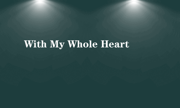 With My Whole Heart