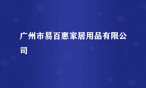 广州市易百惠家居用品有限公司