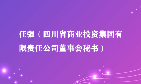 任强（四川省商业投资集团有限责任公司董事会秘书）