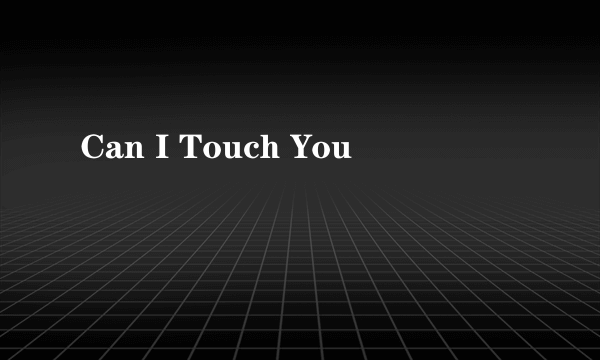 Can I Touch You