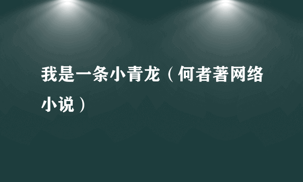 我是一条小青龙（何者著网络小说）