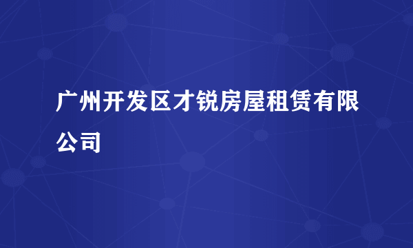 广州开发区才锐房屋租赁有限公司