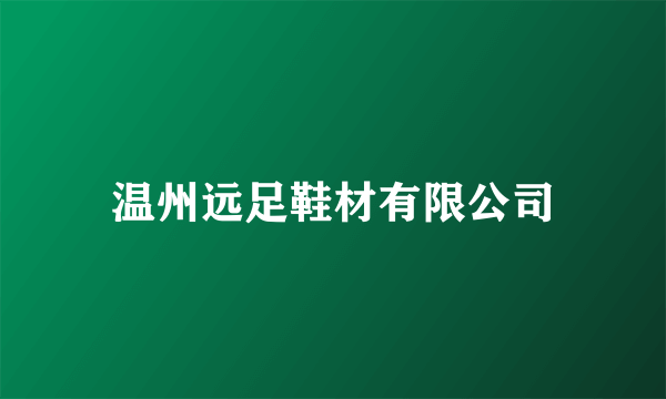 温州远足鞋材有限公司