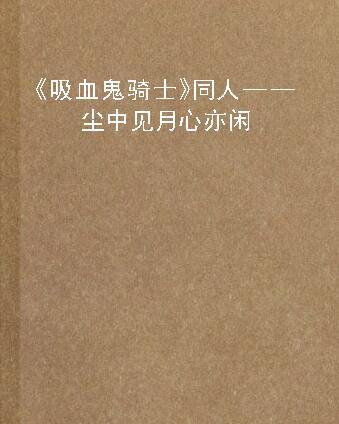 《吸血鬼骑士》同人——尘中见月心亦闲