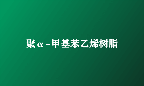 聚α-甲基苯乙烯树脂