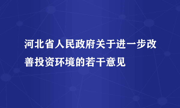 河北省人民政府关于进一步改善投资环境的若干意见