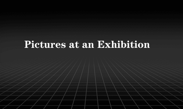 Pictures at an Exhibition