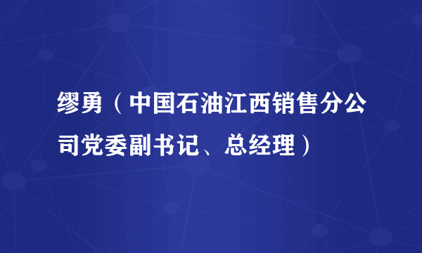 缪勇（中国石油江西销售分公司党委副书记、总经理）