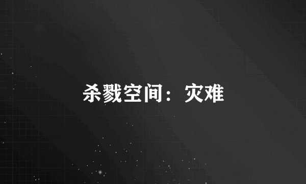 杀戮空间：灾难