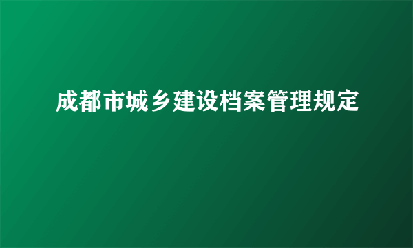 成都市城乡建设档案管理规定