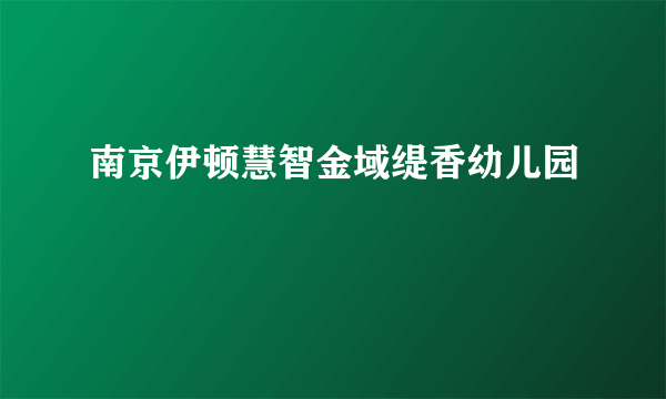 南京伊顿慧智金域缇香幼儿园