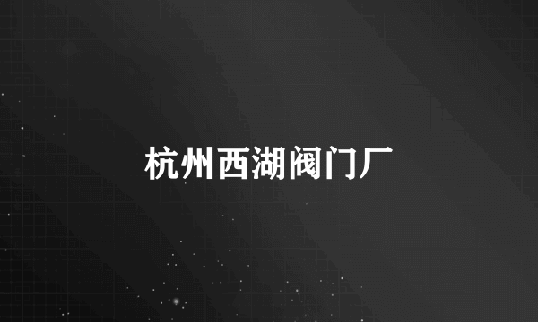 杭州西湖阀门厂