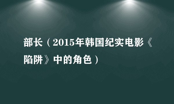 部长（2015年韩国纪实电影《陷阱》中的角色）