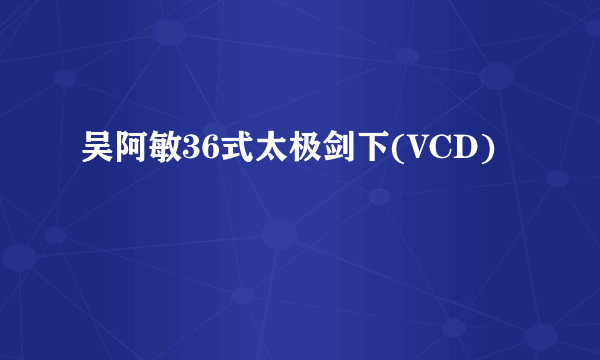 吴阿敏36式太极剑下(VCD)