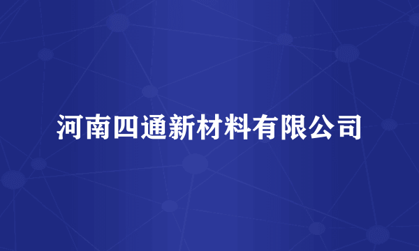 河南四通新材料有限公司