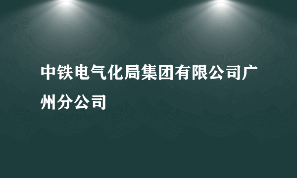 中铁电气化局集团有限公司广州分公司